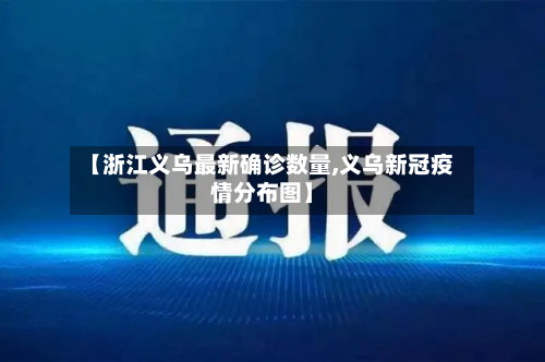 【浙江义乌最新确诊数量,义乌新冠疫情分布图】