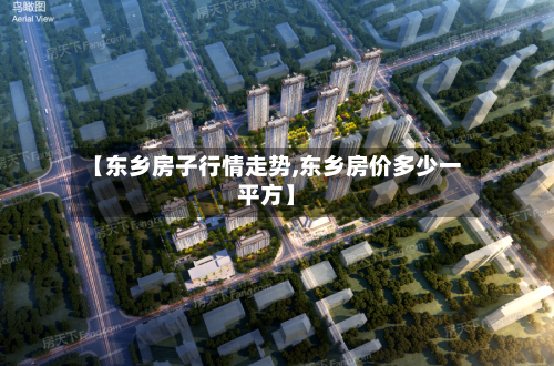 【东乡房子行情走势,东乡房价多少一平方】
