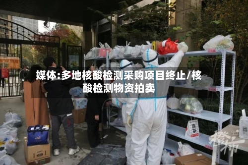 媒体:多地核酸检测采购项目终止/核酸检测物资拍卖