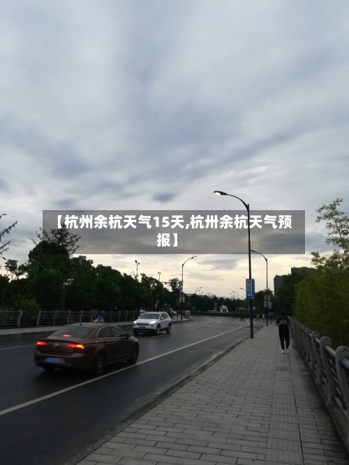 【杭州余杭天气15天,杭卅余杭天气预报】