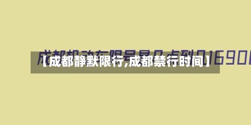 【成都静默限行,成都禁行时间】
