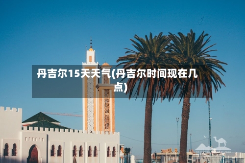 丹吉尔15天天气(丹吉尔时间现在几点)