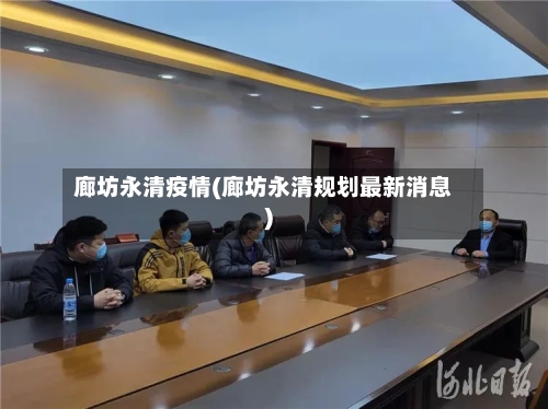 廊坊永清疫情(廊坊永清规划最新消息)