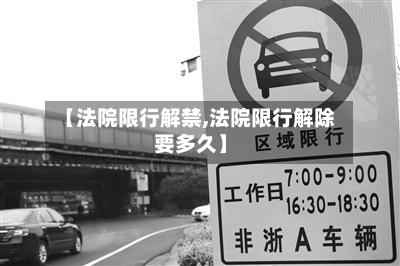【法院限行解禁,法院限行解除要多久】
