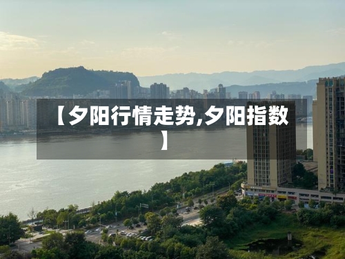 【夕阳行情走势,夕阳指数】