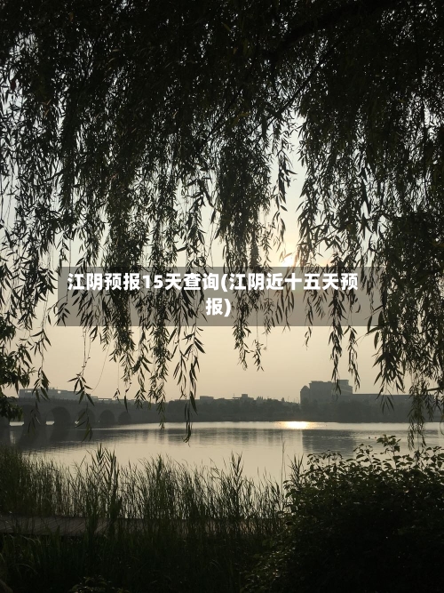 江阴预报15天查询(江阴近十五天预报)