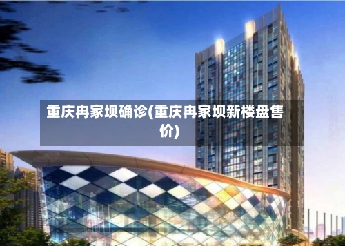 重庆冉家坝确诊(重庆冉家坝新楼盘售价)