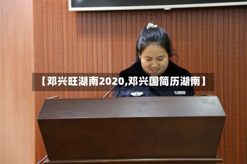 【邓兴旺湖南2020,邓兴国简历湖南】