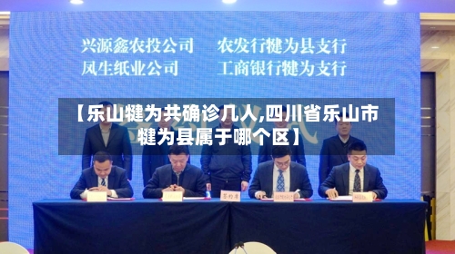 【乐山犍为共确诊几人,四川省乐山市犍为县属于哪个区】