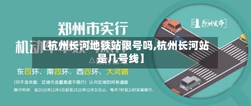 【杭州长河地铁站限号吗,杭州长河站是几号线】