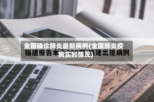 全国确诊肺炎最新病例(全国肺炎疫病实时情况)