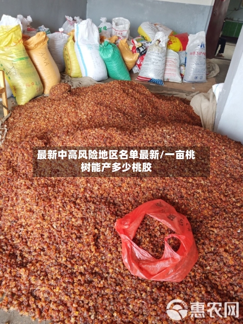 最新中高风险地区名单最新/一亩桃树能产多少桃胶