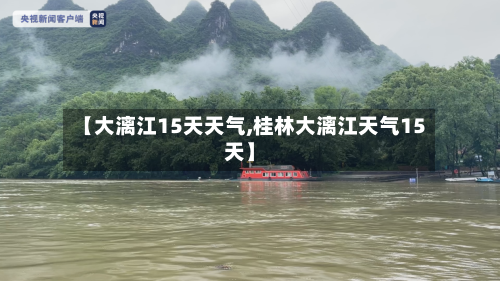 【大漓江15天天气,桂林大漓江天气15天】