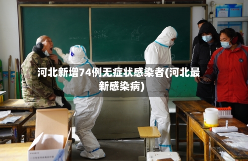 河北新增74例无症状感染者(河北最新感染病)