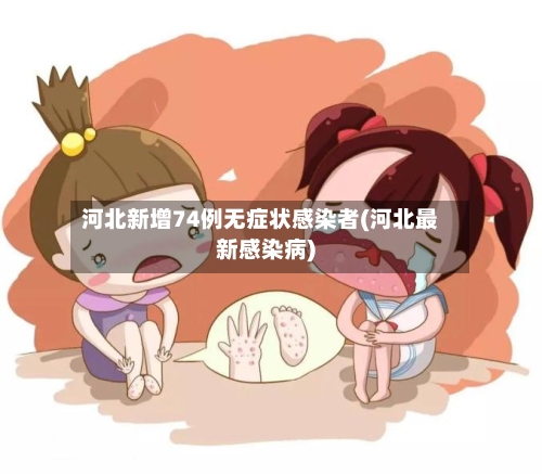 河北新增74例无症状感染者(河北最新感染病)