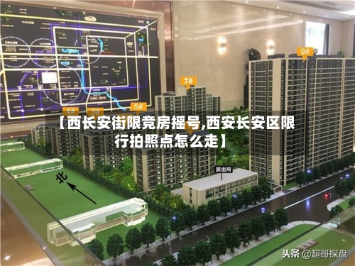 【西长安街限竞房摇号,西安长安区限行拍照点怎么走】