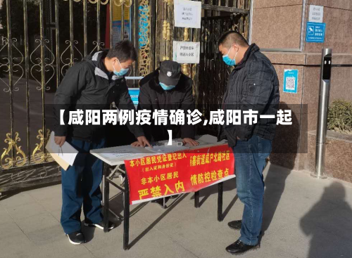 【咸阳两例疫情确诊,咸阳市一起】
