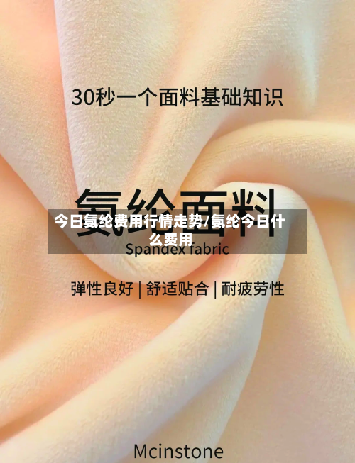 今日氨纶费用行情走势/氨纶今日什么费用