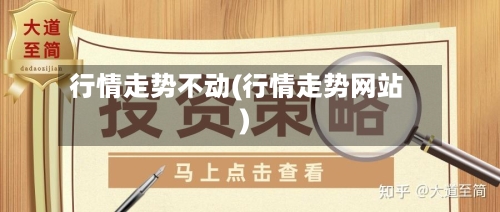 行情走势不动(行情走势网站)