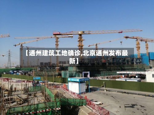 【通州建筑工地确诊,北京通州发布最新】