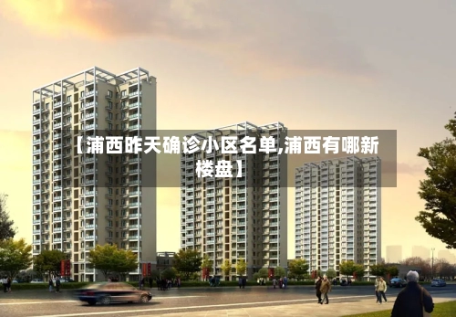 【浦西昨天确诊小区名单,浦西有哪新楼盘】
