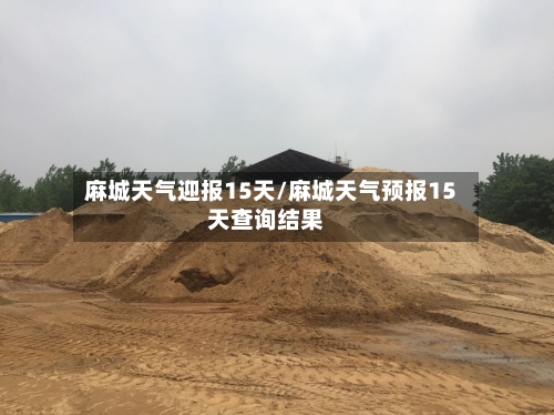 麻城天气迎报15天/麻城天气预报15天查询结果