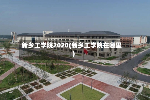 新乡工学院2020(新乡工学院在哪里)