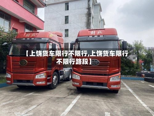 【上饶货车限行不限行,上饶货车限行不限行路段】