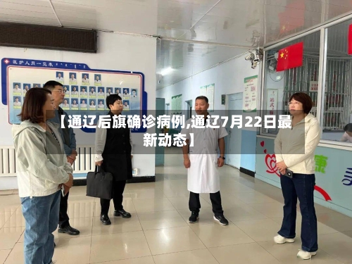 【通辽后旗确诊病例,通辽7月22日最新动态】