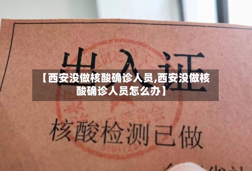 【西安没做核酸确诊人员,西安没做核酸确诊人员怎么办】