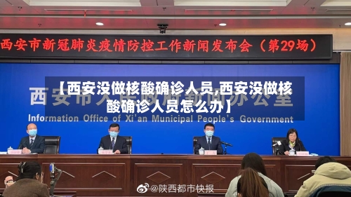 【西安没做核酸确诊人员,西安没做核酸确诊人员怎么办】