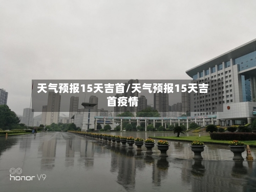 天气预报15天吉首/天气预报15天吉首疫情