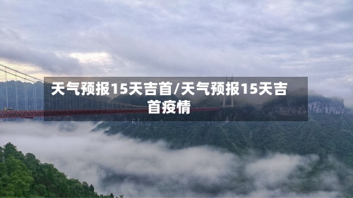 天气预报15天吉首/天气预报15天吉首疫情