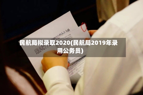 民航局拟录取2020(民航局2019年录用公务员)