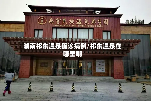 湖南祁东温泉确诊病例/祁东温泉在哪里啊
