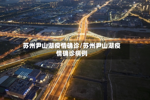 苏州尹山湖疫情确诊/苏州尹山湖疫情确诊病例