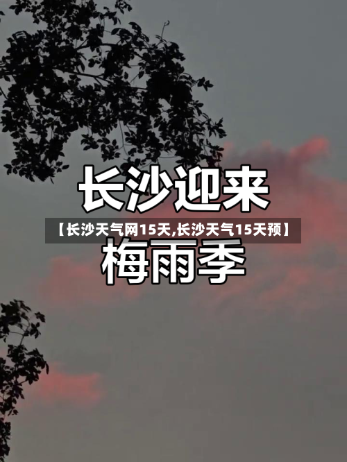 【长沙天气网15天,长沙天气15天预】