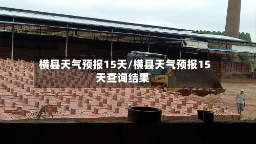 横县天气预报15天/横县天气预报15天查询结果