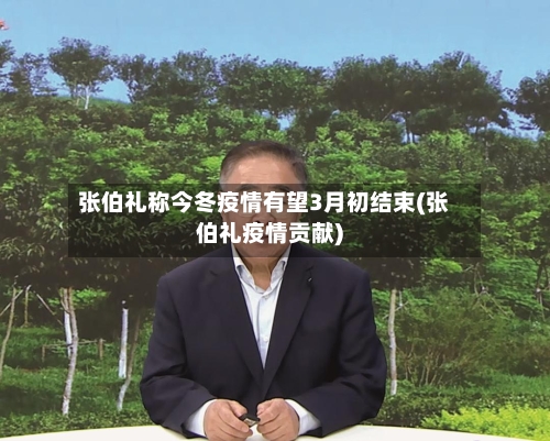 张伯礼称今冬疫情有望3月初结束(张伯礼疫情贡献)