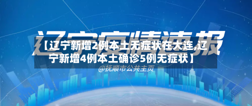 【辽宁新增2例本土无症状在大连,辽宁新增4例本土确诊5例无症状】