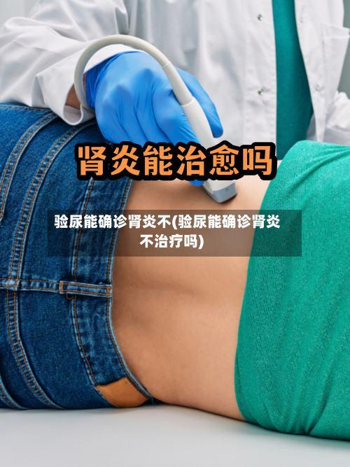 验尿能确诊肾炎不(验尿能确诊肾炎不治疗吗)