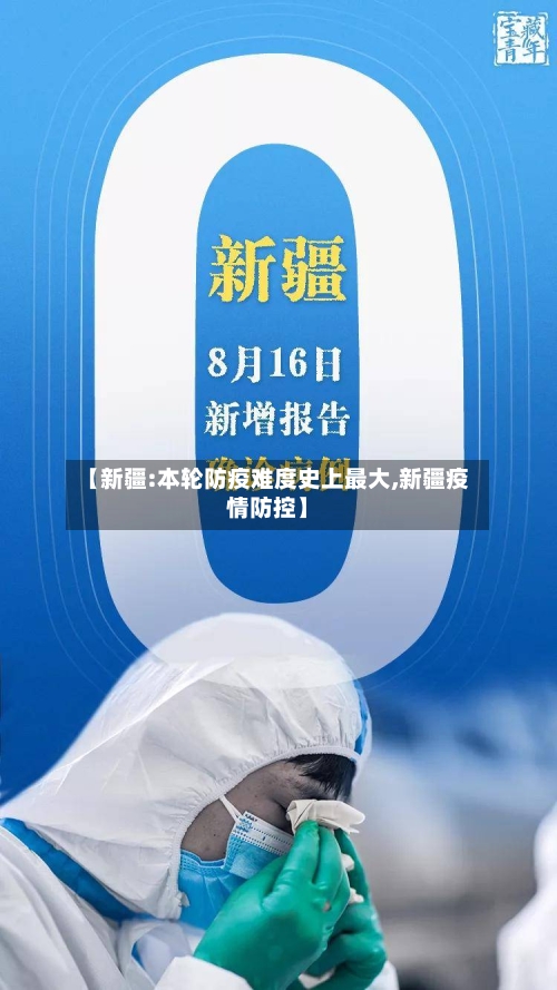 【新疆:本轮防疫难度史上最大,新疆疫情防控】