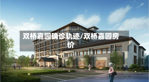 双桥嘉园确诊轨迹/双桥嘉园房价