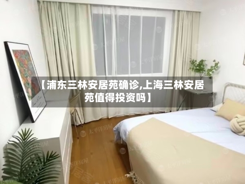 【浦东三林安居苑确诊,上海三林安居苑值得投资吗】
