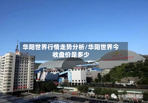华阳世界行情走势分析/华阳世界今收盘价是多少
