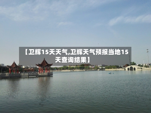 【卫辉15天天气,卫辉天气预报当地15天查询结果】