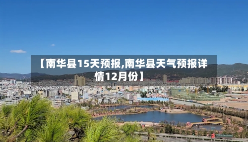【南华县15天预报,南华县天气预报详情12月份】