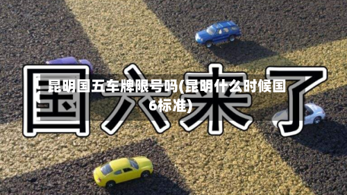 昆明国五车牌限号吗(昆明什么时候国6标准)