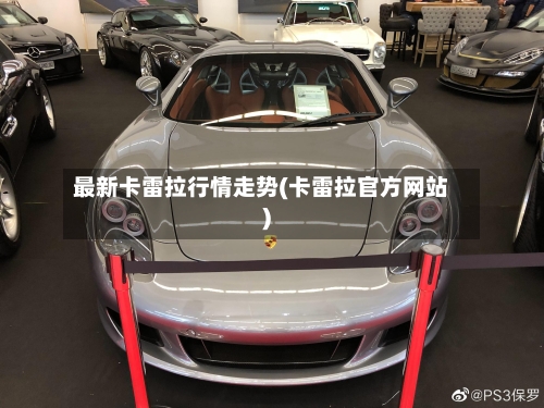最新卡雷拉行情走势(卡雷拉官方网站)