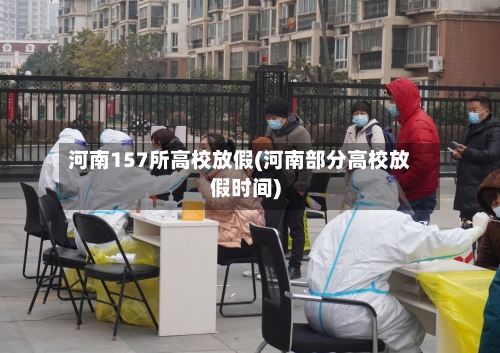 河南157所高校放假(河南部分高校放假时间)